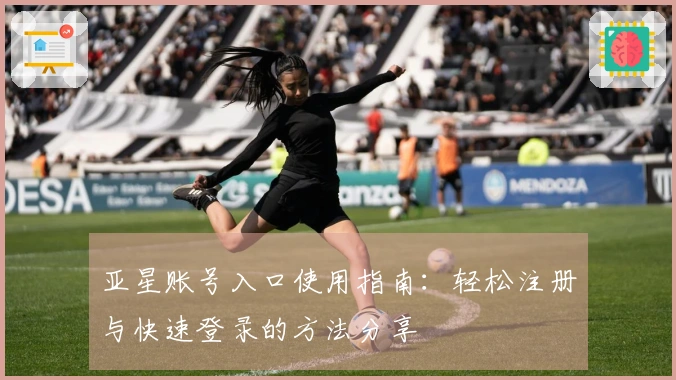 亚星账号入口使用指南：轻松注册与快速登录的方法分享