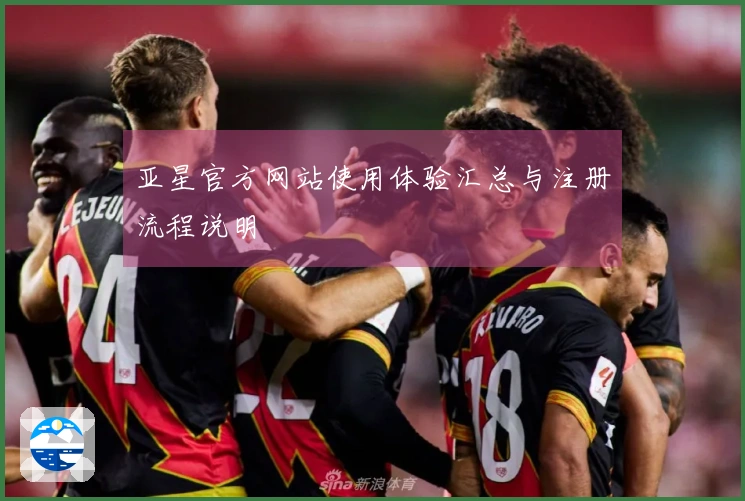 亚星官方网站使用体验汇总与注册流程说明