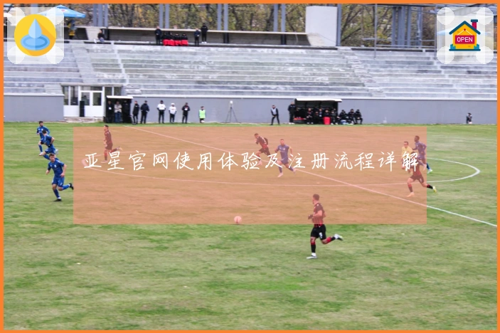 亚星官网使用体验及注册流程详解