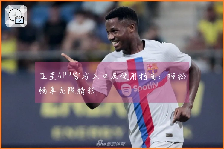 亚星APP官方入口及使用指南，轻松畅享无限精彩