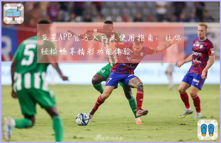 亚星APP官方入口及使用指南，让你轻松畅享精彩功能体验