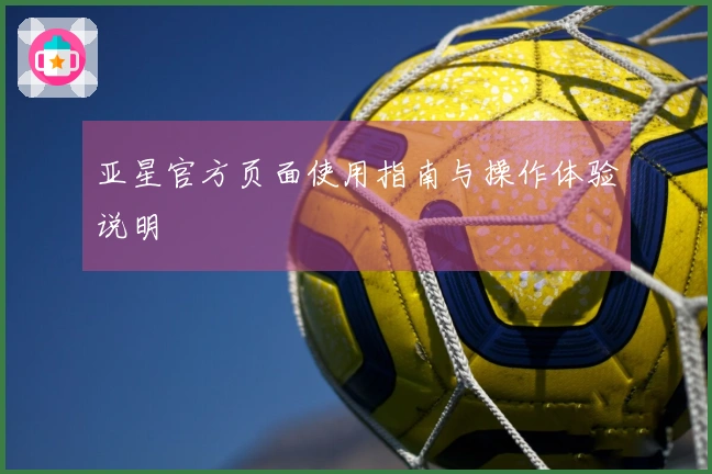 亚星官方页面使用指南与操作体验说明