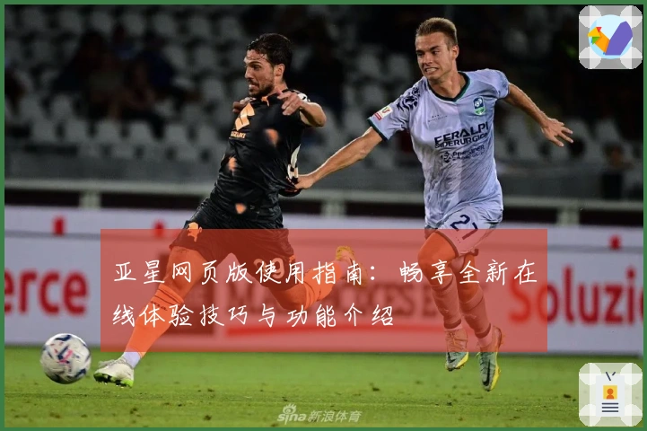 亚星网页版使用指南：畅享全新在线体验技巧与功能介绍